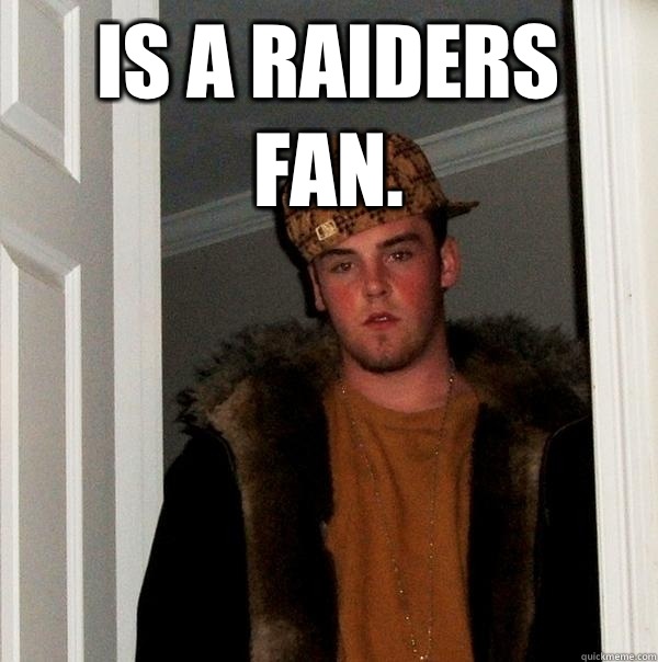 Is a Raiders fan.   Scumbag Steve