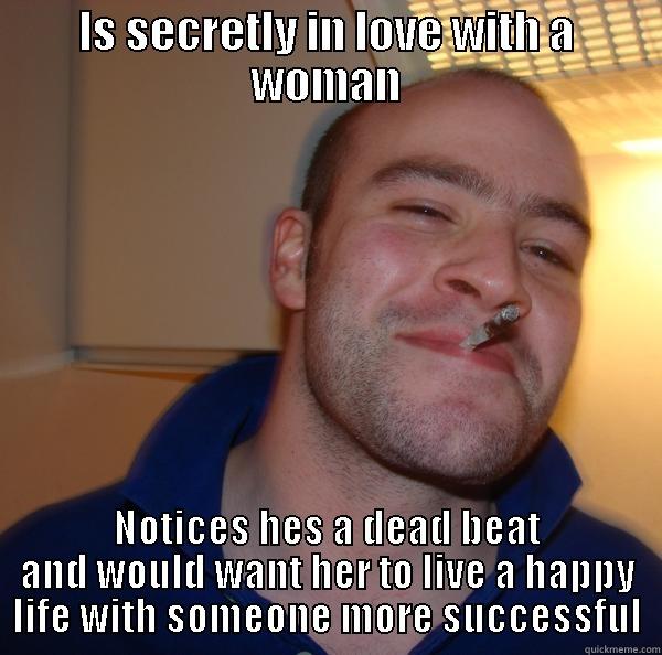 IS SECRETLY IN LOVE WITH A WOMAN NOTICES HES A DEAD BEAT AND WOULD WANT HER TO LIVE A HAPPY LIFE WITH SOMEONE MORE SUCCESSFUL Good Guy Greg 