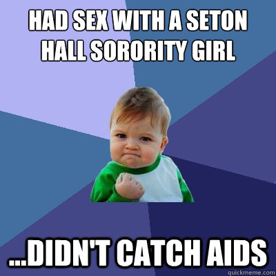 Had sex with a Seton Hall sorority girl ...didn't catch aids  Success Kid