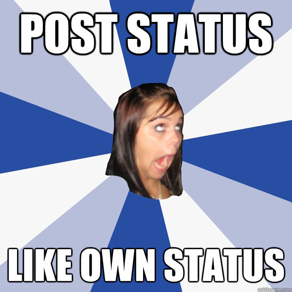 post status like own status  Annoying Facebook Girl