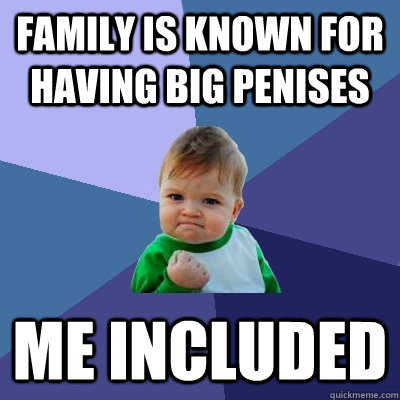 Family is known for having big penises Me included  Success Kid