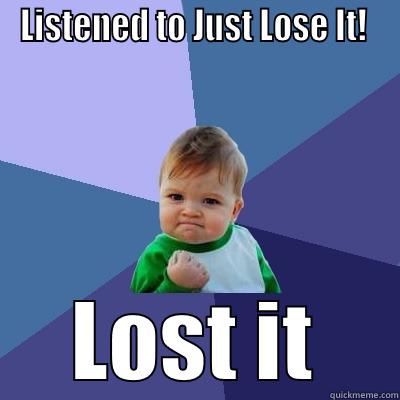 Lose It - LISTENED TO JUST LOSE IT!  LOST IT Success Kid