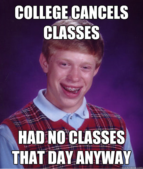 college cancels classes had no classes that day anyway - college cancels classes had no classes that day anyway  Bad Luck Brian