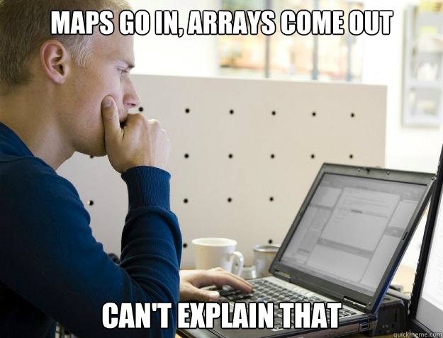 MAPS GO IN, ARRAYS COME OUT CAN'T EXPLAIN THAT  Programmer