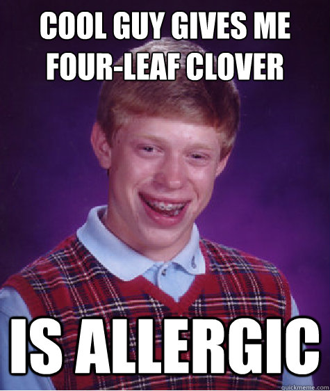 cool Guy gives me four-leaf clover is allergic - cool Guy gives me four-leaf clover is allergic  Bad Luck Brian