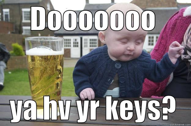 DOOOOOOO YA HV YR KEYS? drunk baby