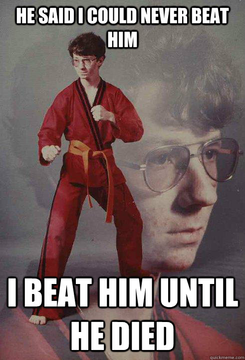 He said i could never beat him I beat him until he died - He said i could never beat him I beat him until he died  Karate Kyle