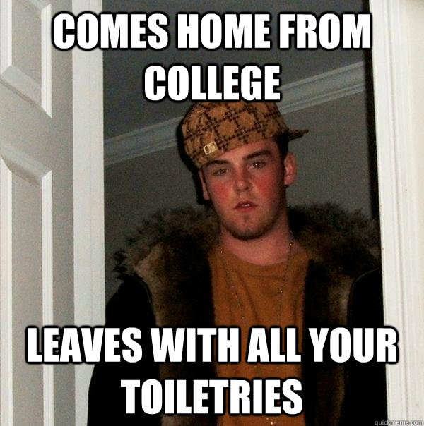 Comes Home from college Leaves with all your toiletries  Scumbag Steve