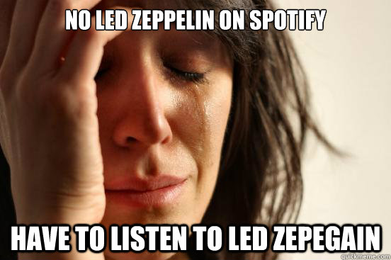 No Led Zeppelin on spotify Have to listen to Led Zepegain  First World Problems