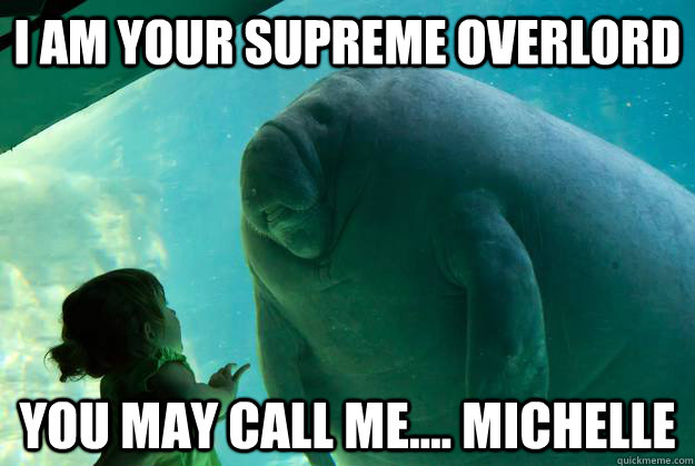 I am your supreme overlord you may call me.... michelle - I am your supreme overlord you may call me.... michelle  Overlord Manatee