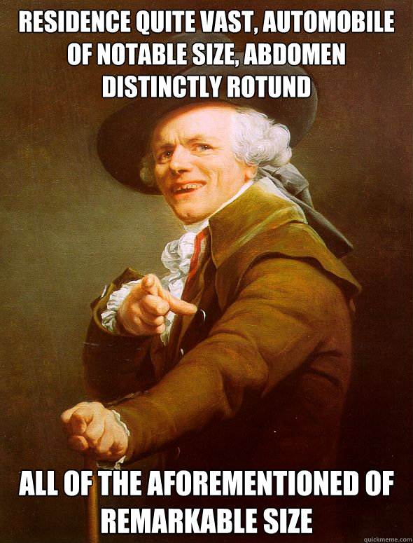 Residence quite vast, automobile of notable size, abdomen distinctly rotund All of the aforementioned of remarkable size  Joseph Ducreux