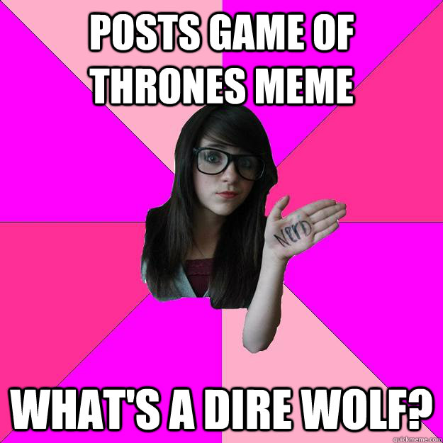 Posts Game of Thrones Meme What's a dire wolf?  Idiot Nerd Girl