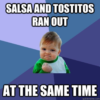 Salsa and tostitos ran out At the same time  Success Kid