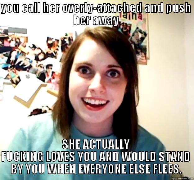 YOU CALL HER OVERLY-ATTACHED AND PUSH HER AWAY SHE ACTUALLY FUCKING LOVES YOU AND WOULD STAND BY YOU WHEN EVERYONE ELSE FLEES. Overly Attached Girlfriend