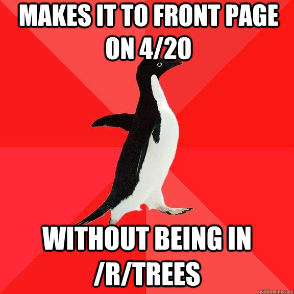 Makes it to front page on 4/20 without being in /r/trees  Socially Awesome Penguin