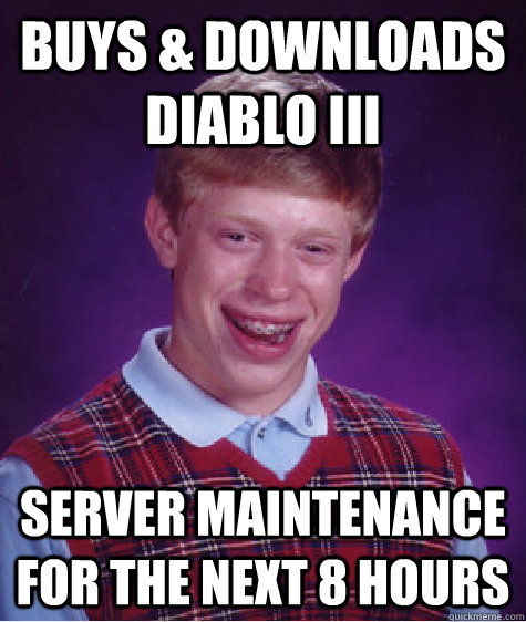 Buys & Downloads Diablo III Server Maintenance for the next 8 hours  Bad Luck Brian