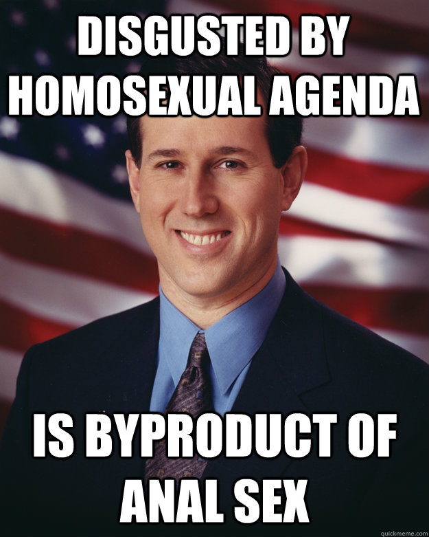 disgusted by homosexual agenda  Is byproduct of anal sex  Rick Santorum