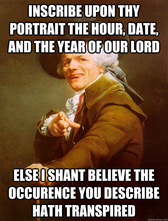 Inscribe upon thy portrait the hour, date, and the year of our lord else i shant believe the occurence you describe hath transpired  Joseph Ducreux