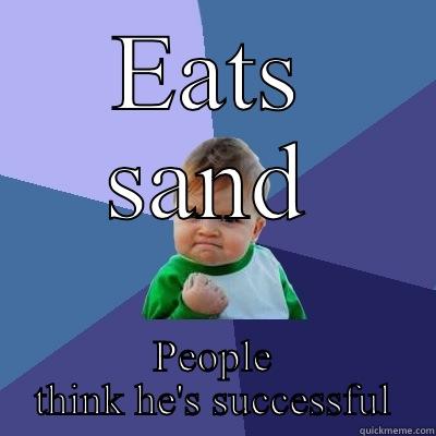 EATS SAND PEOPLE THINK HE'S SUCCESSFUL Success Kid