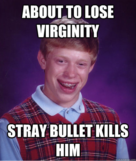 About to lose virginity stray bullet kills him  Bad Luck Brian