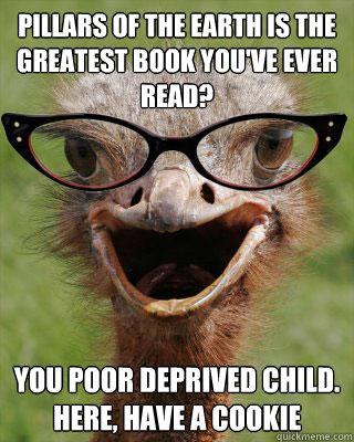 pillars of the earth is the greatest book you've ever read? you poor deprived child. here, have a cookie  Judgmental Bookseller Ostrich