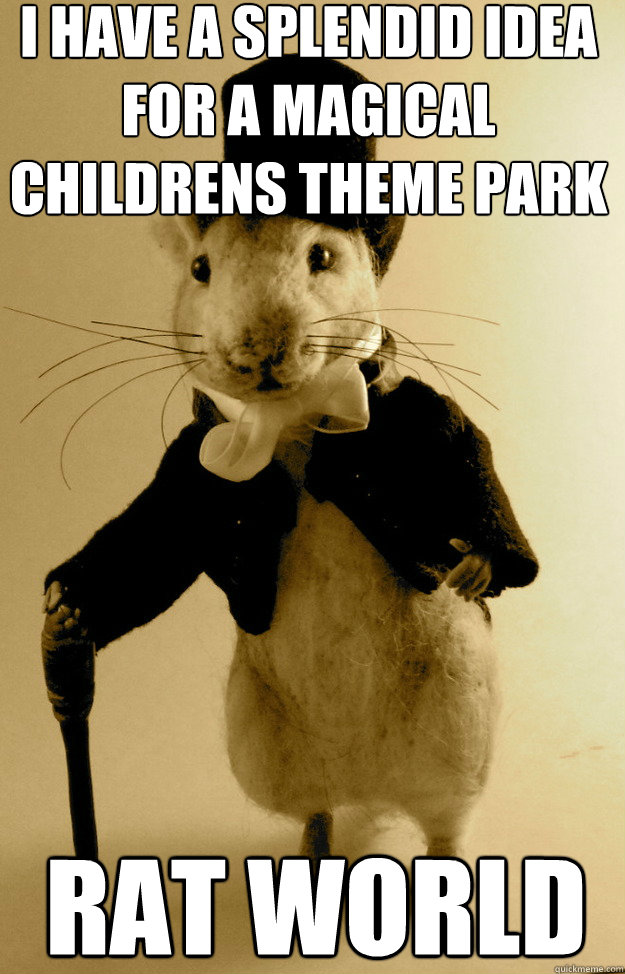 i have a splendid idea for a magical childrens theme park rat world - i have a splendid idea for a magical childrens theme park rat world  Sherlocke Shrew