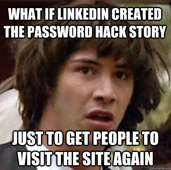 what if linkedin created the password hack story just to get people to visit the site again  conspiracy keanu