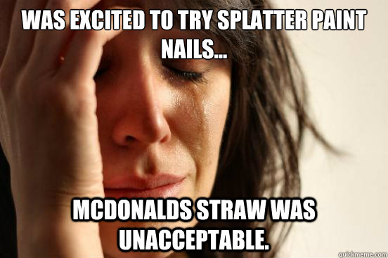 Was excited to try splatter paint nails... Mcdonalds straw was unacceptable.  - Was excited to try splatter paint nails... Mcdonalds straw was unacceptable.   First World Problems