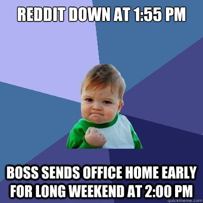 Reddit down at 1:55 PM boss sends office home early for long weekend at 2:00 PM - Reddit down at 1:55 PM boss sends office home early for long weekend at 2:00 PM  Success Kid