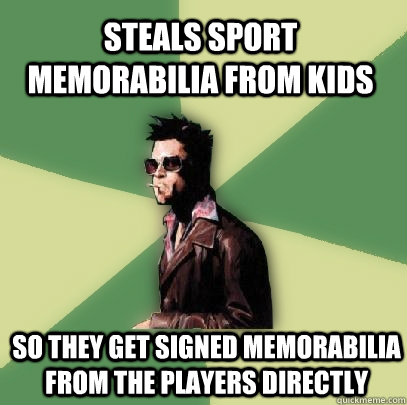 Steals sport memorabilia from kids So they get signed memorabilia from the players directly  Helpful Tyler Durden