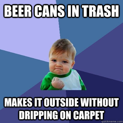 beer cans in trash makes it outside without dripping on carpet  Success Kid