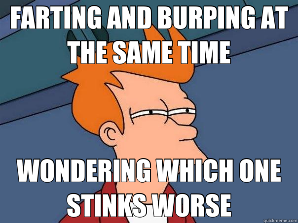 FARTING AND BURPING AT THE SAME TIME WONDERING WHICH ONE STINKS WORSE - FARTING AND BURPING AT THE SAME TIME WONDERING WHICH ONE STINKS WORSE  Futurama Fry