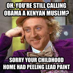 Oh, you're still calling Obama a Kenyan Muslim? Sorry your childhood home had peeling lead paint  Condescending Wonka