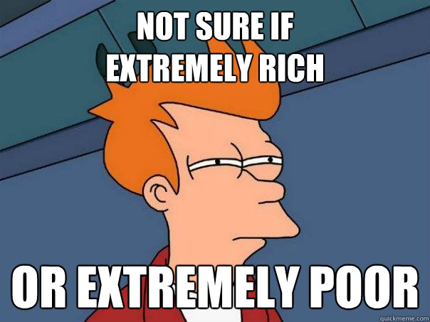 not sure if
extremely rich or extremely poor  Futurama Fry