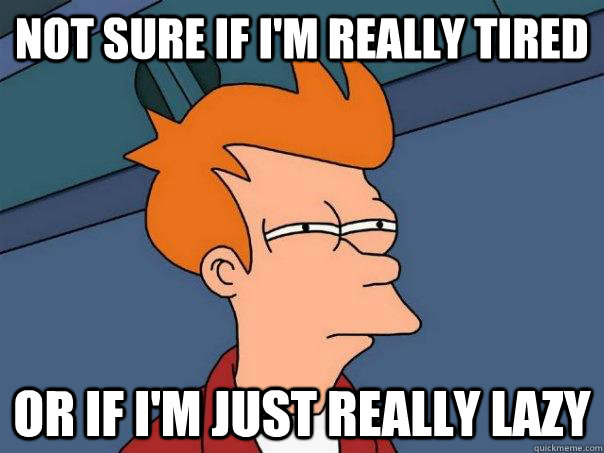 Not sure if I'm really tired or if I'm just really lazy - Not sure if I'm really tired or if I'm just really lazy  Futurama Fry