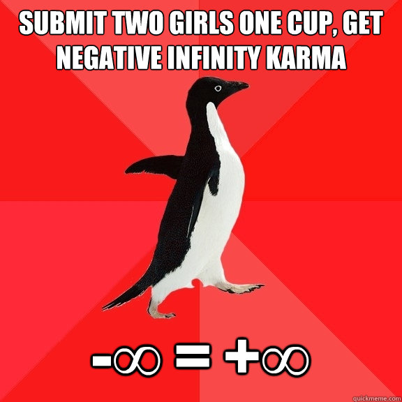 Submit Two Girls One Cup, get negative infinity karma -∞ = +∞  Socially Awesome Penguin