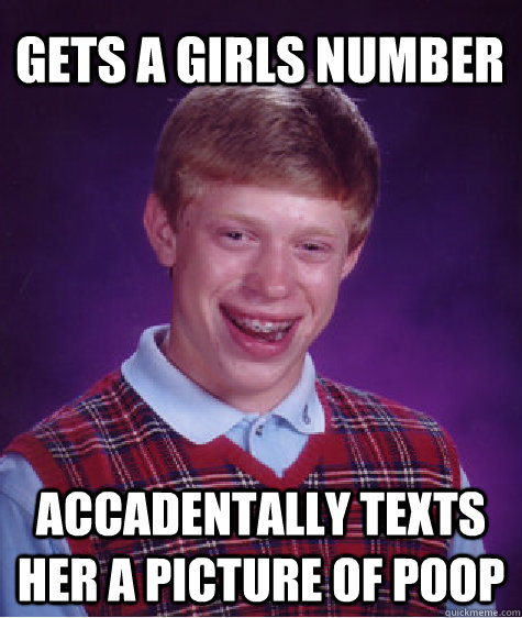 Gets a girls number Accadentally texts her a picture of poop  Bad Luck Brian