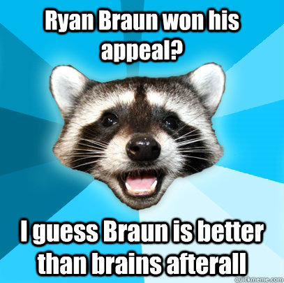 Ryan Braun won his appeal? I guess Braun is better than brains afterall  Lame Pun Coon