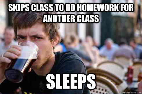 Skips class to do homework for another class Sleeps  Lazy College Senior