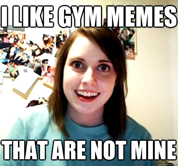 I like gym memes That are not mine - I like gym memes That are not mine  Overly Attached Girlfriend