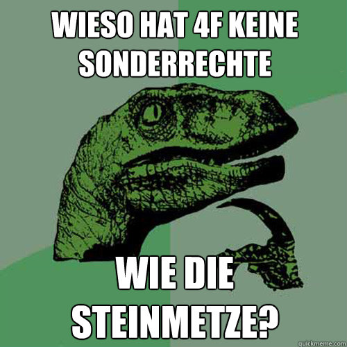 wieso hat 4f keine sonderrechte wie die steinmetze? - wieso hat 4f keine sonderrechte wie die steinmetze?  Philosoraptor