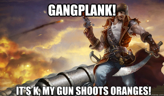 GANGPLANK! It's K, my gun shoots oranges! - GANGPLANK! It's K, my gun shoots oranges!  Squishplank Bestplank