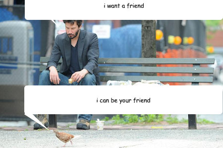 i want a friend i can be your friend  Sad Keanu