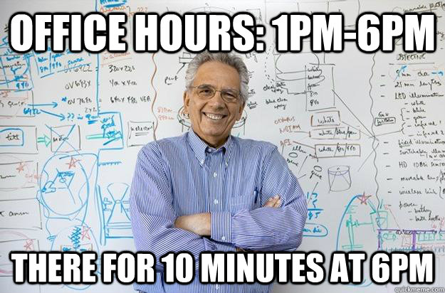 Office hours: 1pm-6pm There for 10 minutes at 6pm - Office hours: 1pm-6pm There for 10 minutes at 6pm  Engineering Professor