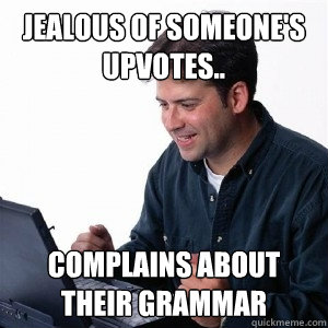 Jealous of someone's upvotes.. Complains about their Grammar  Lonely Computer Guy