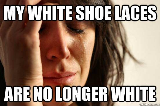 my white shoe laces are no longer white - my white shoe laces are no longer white  First World Problems