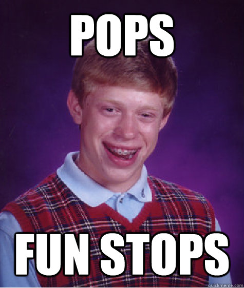 pops fun stops  Bad Luck Brian