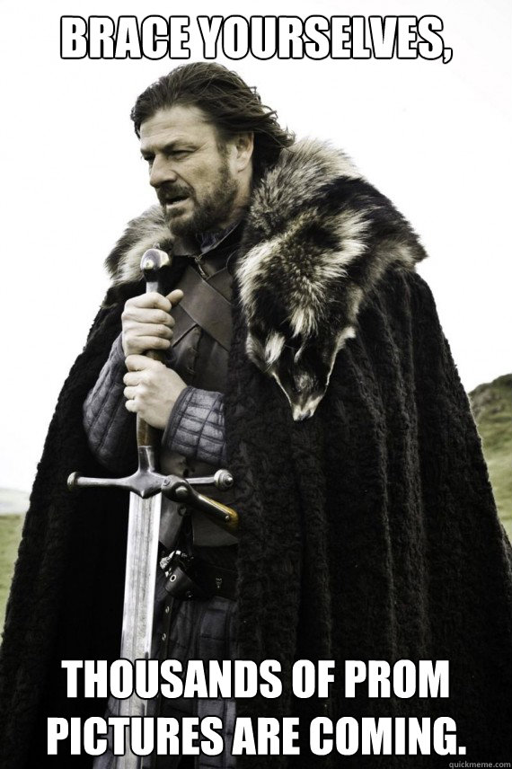 Brace yourselves, Thousands of prom pictures are coming.  Brace yourself