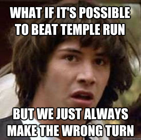 What if it's possible to beat temple run but we just always make the wrong turn  conspiracy keanu