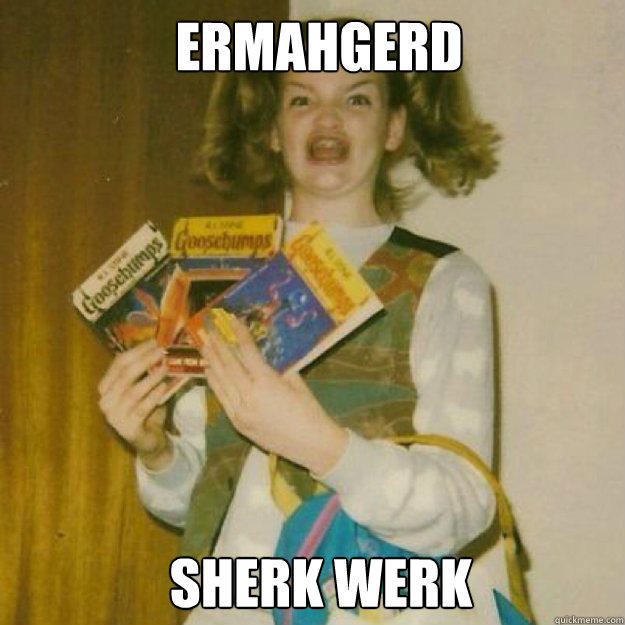 ERMAHGERD
 SHERK WERK  Ermahgerd Girl